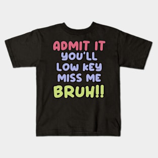 Admit it. You'll low key miss me, Bruh!! Kids T-Shirt